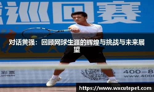 对话黄强：回顾网球生涯的辉煌与挑战与未来展望