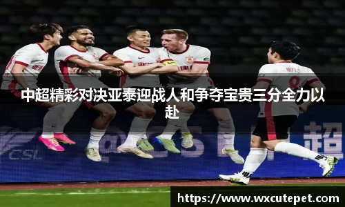 中超精彩对决亚泰迎战人和争夺宝贵三分全力以赴