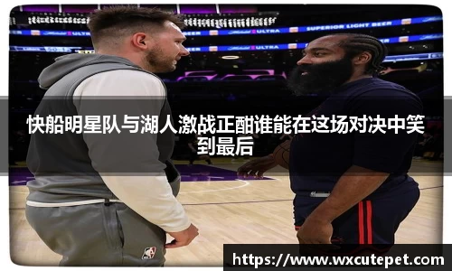 快船明星队与湖人激战正酣谁能在这场对决中笑到最后